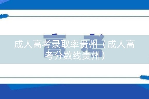 成人高考录取率贵州（成人高考分数线贵州）