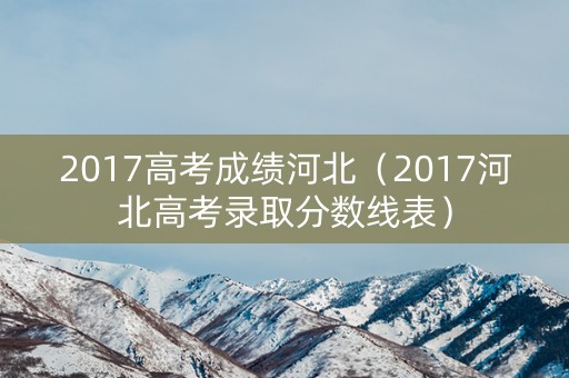 2017高考成绩河北（2017河北高考录取分数线表）