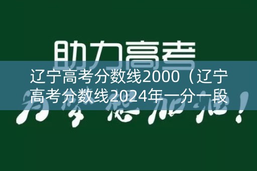 辽宁高考分数线2000（辽宁高考分数线2024年一分一段表）