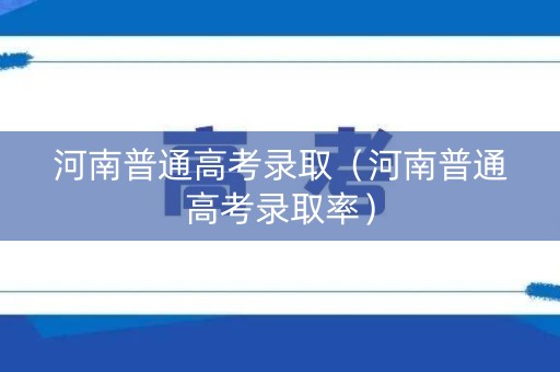 河南普通高考录取（河南普通高考录取率）