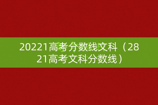 20221高考分数线文科（2821高考文科分数线）