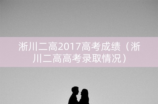 淅川二高2017高考成绩（淅川二高高考录取情况）