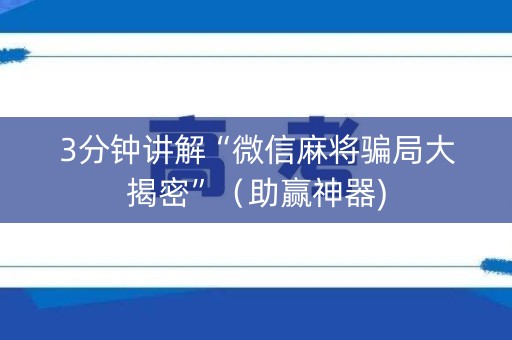 3分钟讲解“微信麻将骗局大揭密”（助赢神器)