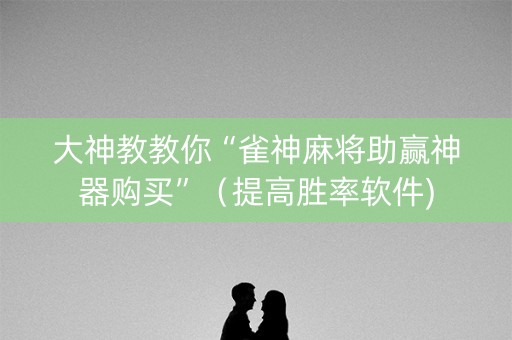 大神教教你“雀神麻将助赢神器购买”（提高胜率软件)