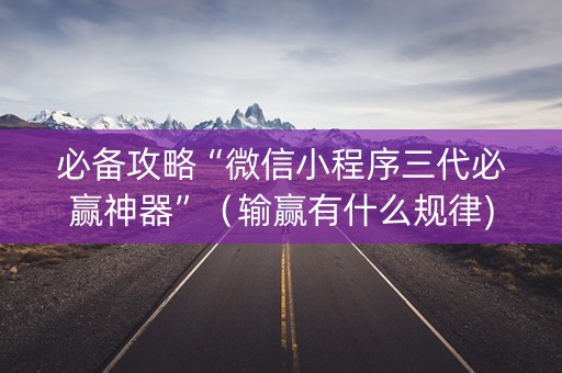 必备攻略“微信小程序三代必赢神器”（输赢有什么规律)