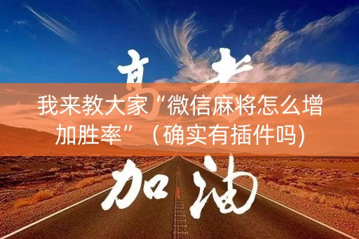 我来教大家“微信麻将怎么增加胜率”（确实有插件吗)