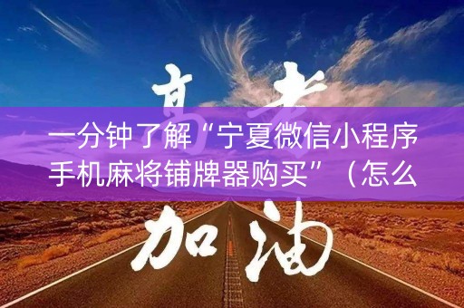 一分钟了解“宁夏微信小程序手机麻将铺牌器购买”（怎么增加胜率)