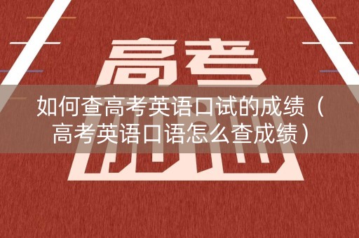 如何查高考英语口试的成绩（高考英语口语怎么查成绩）