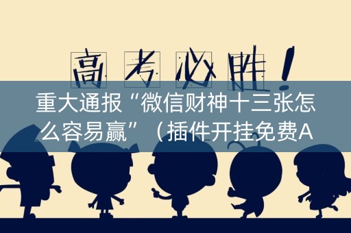 重大通报“微信财神十三张怎么容易赢”（插件开挂免费AI)