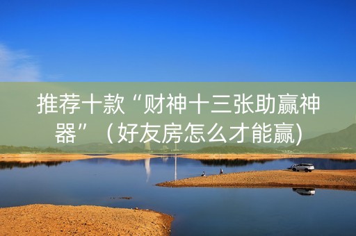 推荐十款“财神十三张助赢神器”（好友房怎么才能赢)
