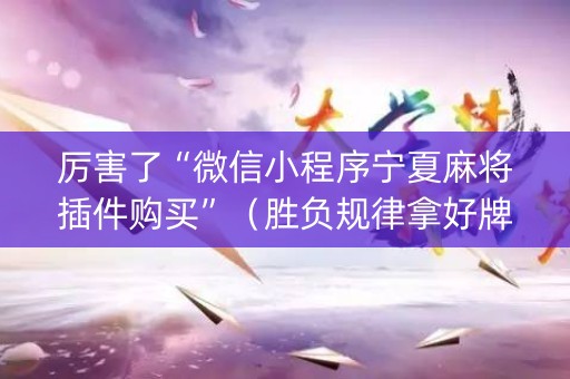 厉害了“微信小程序宁夏麻将插件购买”（胜负规律拿好牌)