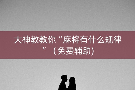 大神教教你“麻将有什么规律”（免费辅助)