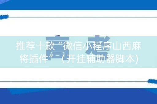 推荐十款“微信小程序山西麻将插件”（开挂辅助器脚本)