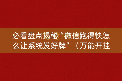 必看盘点揭秘“微信跑得快怎么让系统发好牌”（万能开挂器)