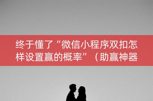 终于懂了“微信小程序双扣怎样设置赢的概率”（助赢神器)