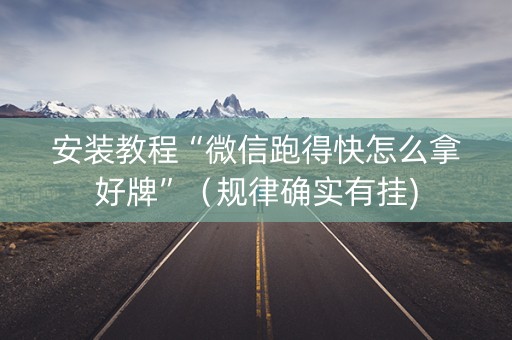 安装教程“微信跑得快怎么拿好牌”（规律确实有挂)