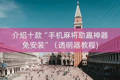 介绍十款“手机麻将助赢神器免安装”（透明器教程)