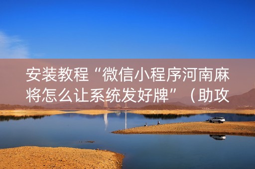 安装教程“微信小程序河南麻将怎么让系统发好牌”（助攻神器)