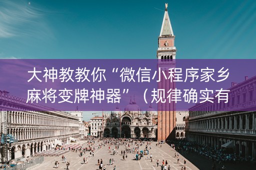 大神教教你“微信小程序家乡麻将变牌神器”（规律确实有挂)