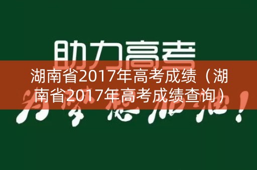 湖南省2017年高考成绩（湖南省2017年高考成绩查询）