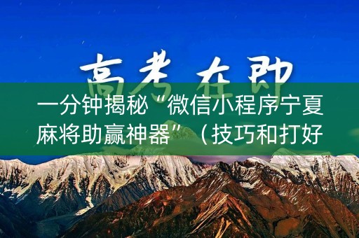 一分钟揭秘“微信小程序宁夏麻将助赢神器”（技巧和打好牌方法)