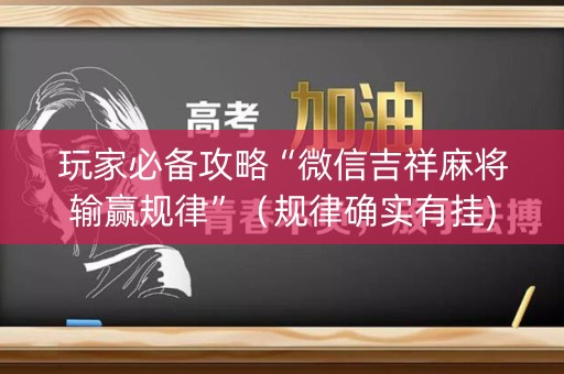 玩家必备攻略“微信吉祥麻将输赢规律”（规律确实有挂)