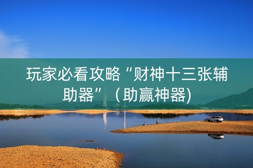 玩家必看攻略“财神十三张辅助器”（助赢神器)