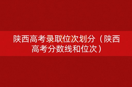 陕西高考录取位次划分（陕西高考分数线和位次）