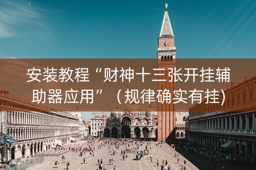 安装教程“财神十三张开挂辅助器应用”（规律确实有挂)
