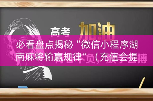 必看盘点揭秘“微信小程序湖南麻将输赢规律”（充值会提高胜率么)