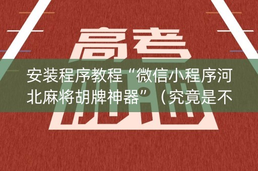 安装程序教程“微信小程序河北麻将胡牌神器”（究竟是不是有挂)
