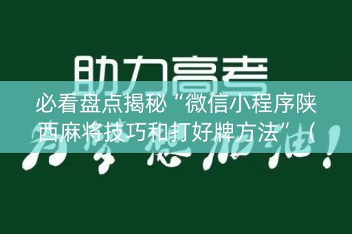 必看盘点揭秘“微信小程序陕西麻将技巧和打好牌方法”（怎么让系统给自己好牌)