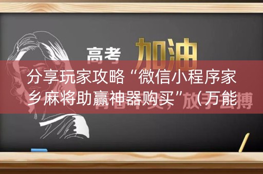 分享玩家攻略“微信小程序家乡麻将助赢神器购买”（万能开挂神器)