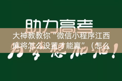 大神教教你“微信小程序江西麻将怎么设置才能赢”（怎么让系统给你发好牌)