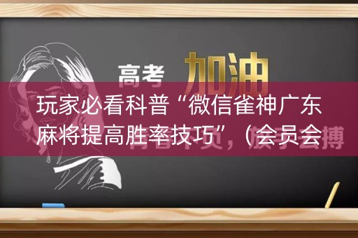 玩家必看科普“微信雀神广东麻将提高胜率技巧”（会员会提高胜率吗)