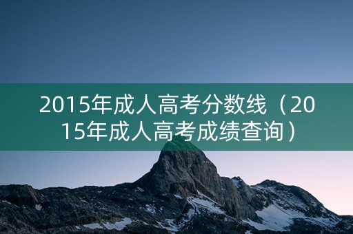2015年成人高考分数线（2015年成人高考成绩查询）