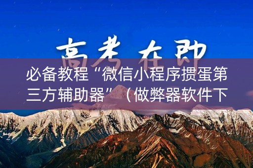 必备教程“微信小程序掼蛋第三方辅助器”（做弊器软件下载)