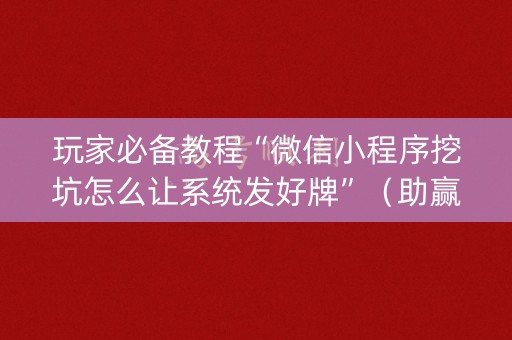 玩家必备教程“微信小程序挖坑怎么让系统发好牌”（助赢神器)