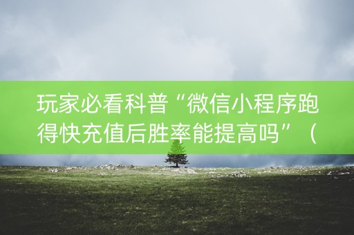 玩家必看科普“微信小程序跑得快充值后胜率能提高吗”（攻略插件)