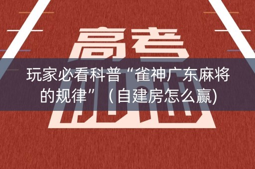 玩家必看科普“雀神广东麻将的规律”（自建房怎么赢)