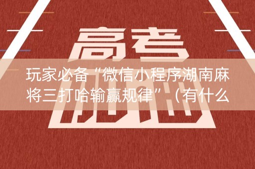 玩家必备“微信小程序湖南麻将三打哈输赢规律”（有什么规律)