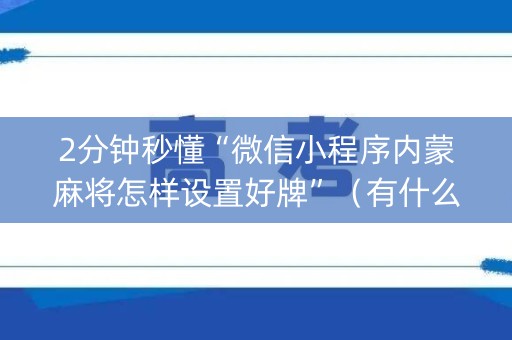 2分钟秒懂“微信小程序内蒙麻将怎样设置好牌”（有什么诀窍)