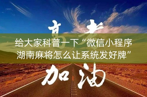 给大家科普一下“微信小程序湖南麻将怎么让系统发好牌”（自建房胜负规律)