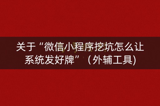 关于“微信小程序挖坑怎么让系统发好牌”（外辅工具)