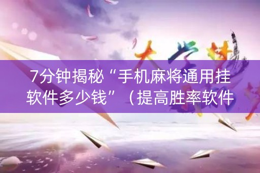 7分钟揭秘“手机麻将通用挂软件多少钱”（提高胜率软件)