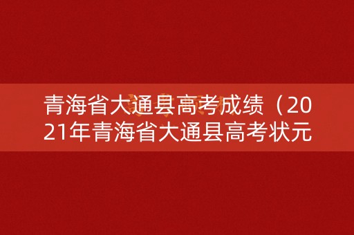 青海省大通县高考成绩（2021年青海省大通县高考状元）