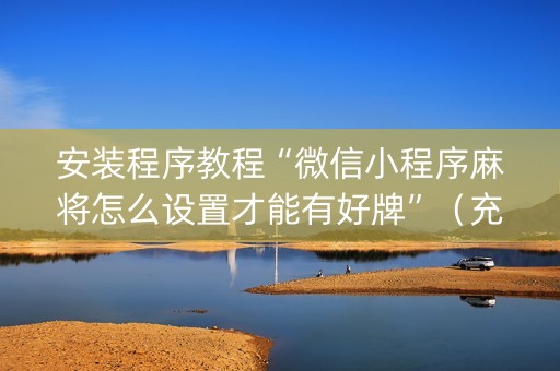 安装程序教程“微信小程序麻将怎么设置才能有好牌”（充值会提高胜率么)