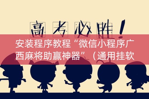 安装程序教程“微信小程序广西麻将助赢神器”（通用挂软件多少钱)