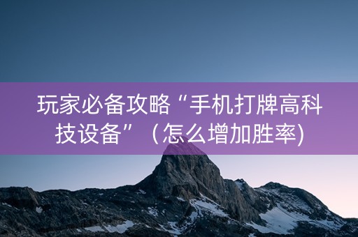 玩家必备攻略“手机打牌高科技设备”（怎么增加胜率)