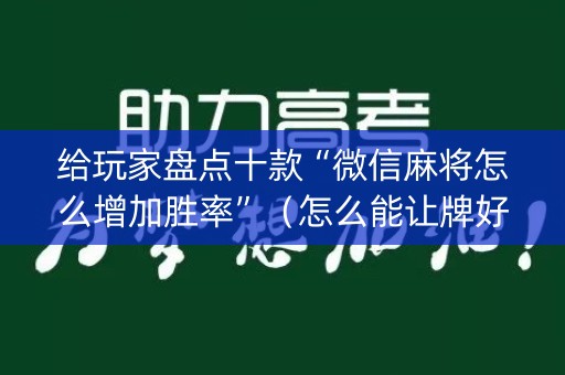 给玩家盘点十款“微信麻将怎么增加胜率”（怎么能让牌好一点)